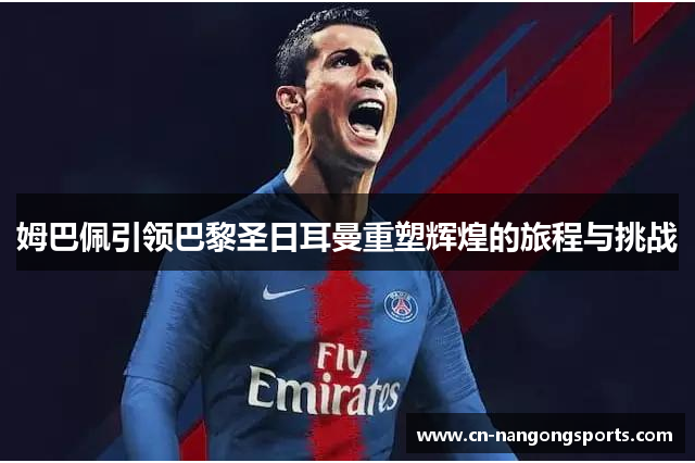 姆巴佩引领巴黎圣日耳曼重塑辉煌的旅程与挑战