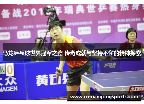 马龙乒乓球世界冠军之路 传奇成就与坚持不懈的精神探索