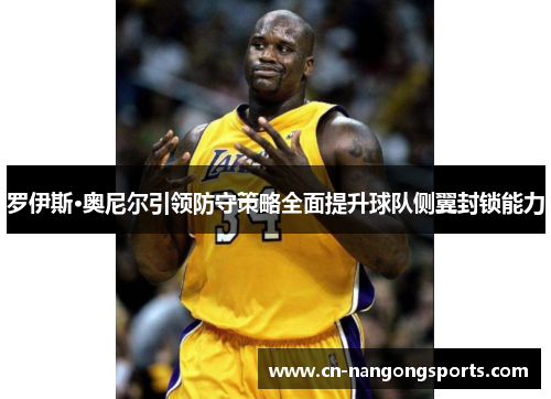 罗伊斯·奥尼尔引领防守策略全面提升球队侧翼封锁能力