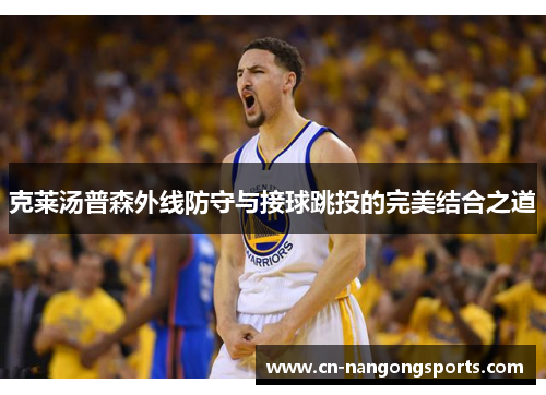 克莱汤普森外线防守与接球跳投的完美结合之道