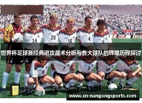 世界杯足球赛经典进攻战术分析与各大球队的辉煌历程探讨