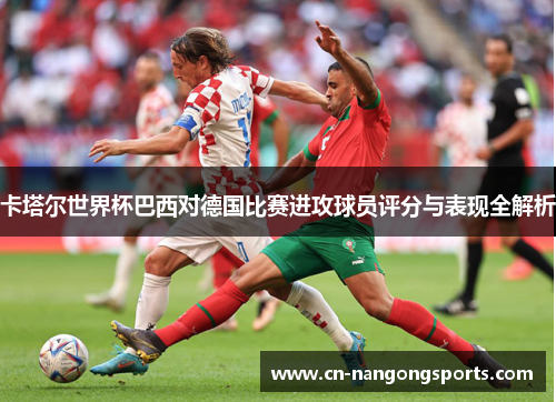 卡塔尔世界杯巴西对德国比赛进攻球员评分与表现全解析