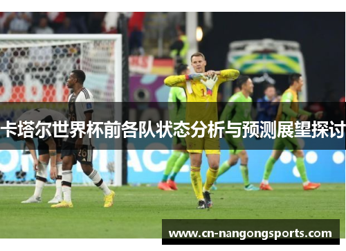 卡塔尔世界杯前各队状态分析与预测展望探讨