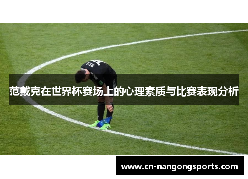 范戴克在世界杯赛场上的心理素质与比赛表现分析
