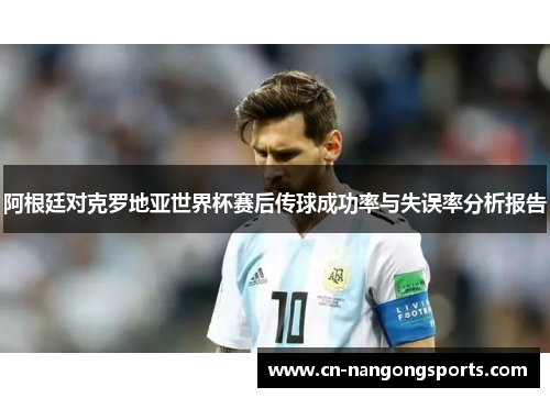 阿根廷对克罗地亚世界杯赛后传球成功率与失误率分析报告