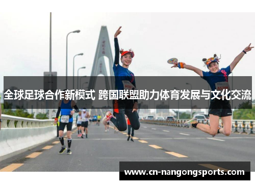 全球足球合作新模式 跨国联盟助力体育发展与文化交流