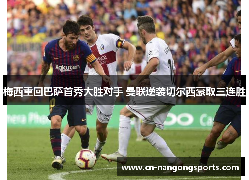 梅西重回巴萨首秀大胜对手 曼联逆袭切尔西豪取三连胜