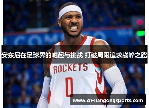 安东尼在足球界的崛起与挑战 打破局限追求巅峰之路