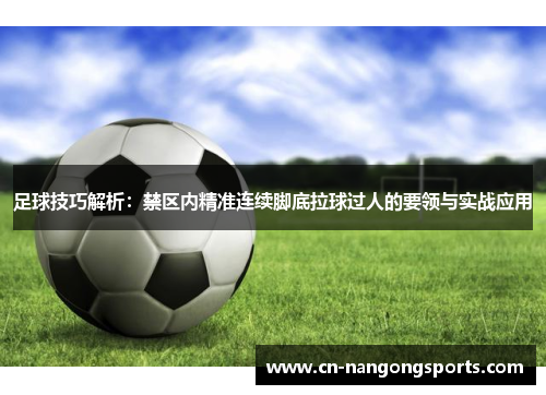 足球技巧解析：禁区内精准连续脚底拉球过人的要领与实战应用