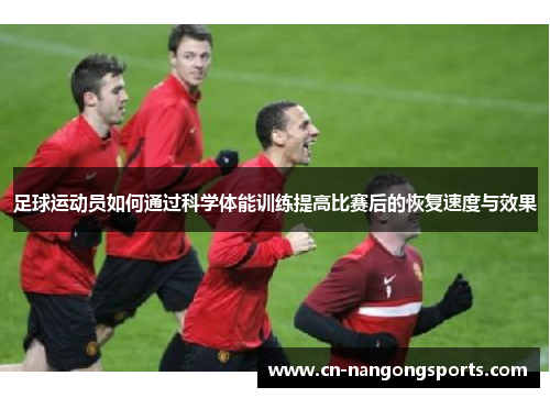 足球运动员如何通过科学体能训练提高比赛后的恢复速度与效果