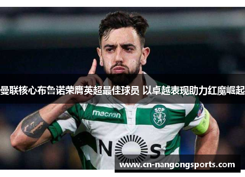 曼联核心布鲁诺荣膺英超最佳球员 以卓越表现助力红魔崛起