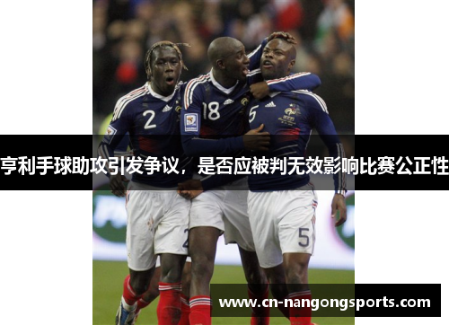 亨利手球助攻引发争议，是否应被判无效影响比赛公正性