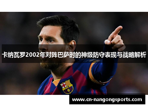 卡纳瓦罗2002年对阵巴萨时的神级防守表现与战略解析