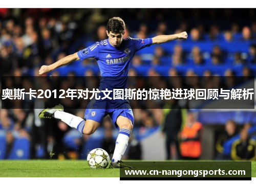 奥斯卡2012年对尤文图斯的惊艳进球回顾与解析