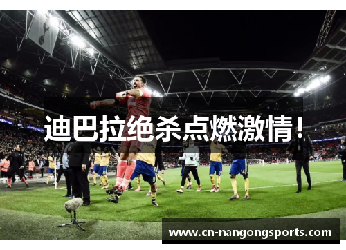 迪巴拉绝杀点燃激情！