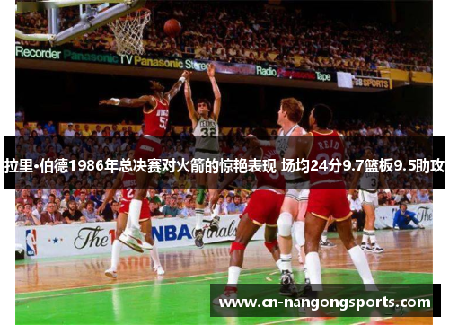 拉里·伯德1986年总决赛对火箭的惊艳表现 场均24分9.7篮板9.5助攻