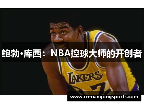 鲍勃·库西：NBA控球大师的开创者