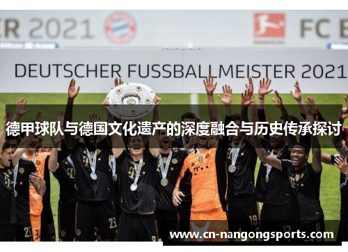 德甲球队与德国文化遗产的深度融合与历史传承探讨