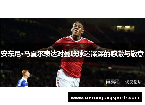 安东尼·马夏尔表达对曼联球迷深深的感激与敬意