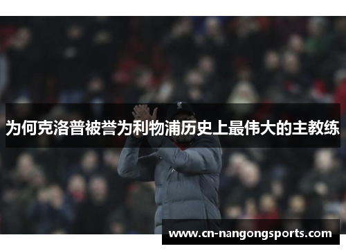 为何克洛普被誉为利物浦历史上最伟大的主教练