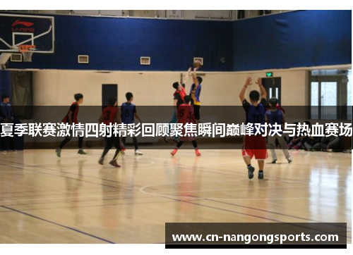 夏季联赛激情四射精彩回顾聚焦瞬间巅峰对决与热血赛场