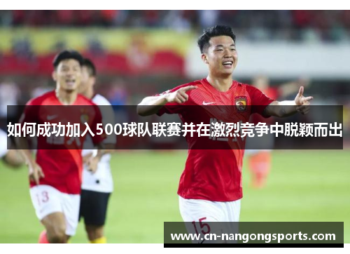 如何成功加入500球队联赛并在激烈竞争中脱颖而出