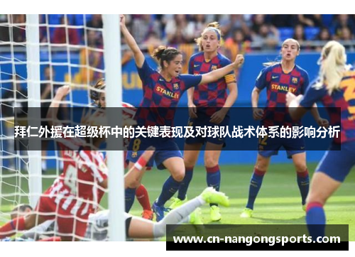 拜仁外援在超级杯中的关键表现及对球队战术体系的影响分析