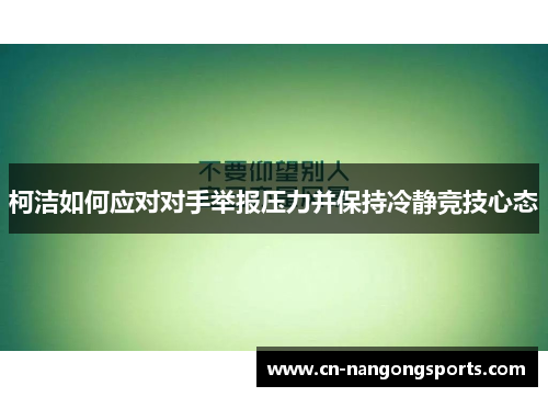 柯洁如何应对对手举报压力并保持冷静竞技心态