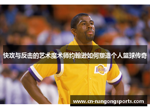 快攻与反击的艺术魔术师约翰逊如何塑造个人篮球传奇