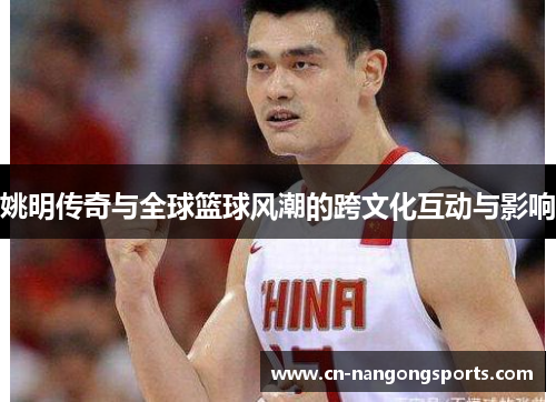 姚明传奇与全球篮球风潮的跨文化互动与影响