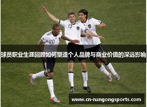 球员职业生涯回顾如何塑造个人品牌与商业价值的深远影响