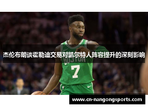 杰伦布朗谈霍勒迪交易对凯尔特人阵容提升的深刻影响