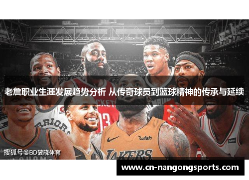 老詹职业生涯发展趋势分析 从传奇球员到篮球精神的传承与延续
