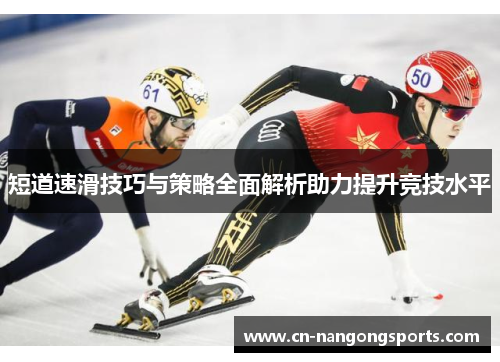 短道速滑技巧与策略全面解析助力提升竞技水平