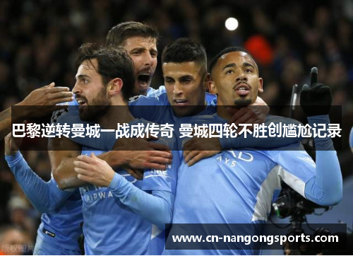 巴黎逆转曼城一战成传奇 曼城四轮不胜创尴尬记录